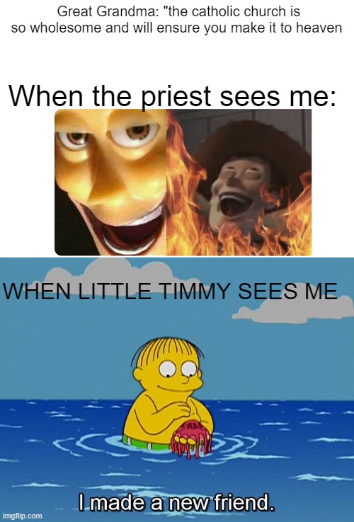  Great Grandma: "the catholic church is so wholesome and will ensure you make it to heaven; When the priest sees me:; WHEN LITTLE TIMMY SEES ME | image tagged in satanic woody | made w/ Imgflip meme maker