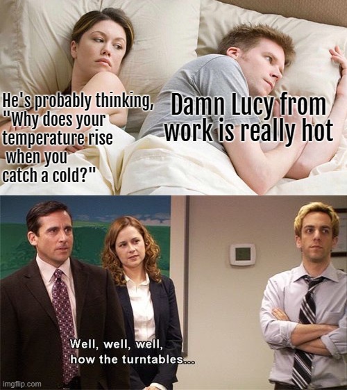 Something ain't right | He's probably thinking, 
"Why does your 
temperature rise
 when you 
catch a cold?"; Damn Lucy from work is really hot | image tagged in memes,i bet he's thinking about other women,how the turntables,funny | made w/ Imgflip meme maker
