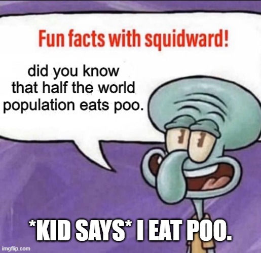 fun facts | did you know that half the world population eats poo. *KID SAYS* I EAT POO. | image tagged in fun facts with squidward | made w/ Imgflip meme maker