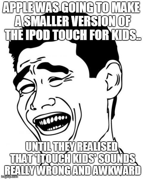 Yao Ming Meme | APPLE WAS GOING TO MAKE A SMALLER VERSION OF THE IPOD TOUCH FOR KIDS.. UNTIL THEY REALISED THAT 'ITOUCH KIDS' SOUNDS REALLY WRONG AND AWKWAR | image tagged in memes,yao ming | made w/ Imgflip meme maker