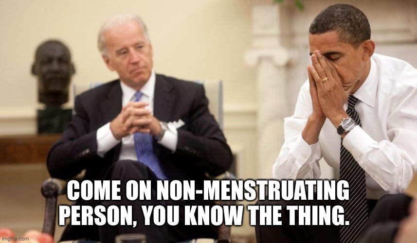 Biden Obama | COME ON NON-MENSTRUATING PERSON, YOU KNOW THE THING. | image tagged in biden obama | made w/ Imgflip meme maker