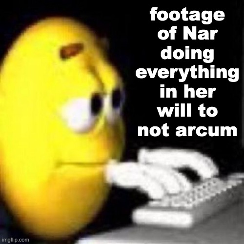 I bet half of yall don't know what The Arkumm Event was. | footage of Nar doing everything in her will to not arcum | image tagged in emoji typing | made w/ Imgflip meme maker