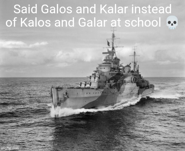 :skull: | Said Galos and Kalar instead of Kalos and Galar at school 💀 | image tagged in hms belfast | made w/ Imgflip meme maker