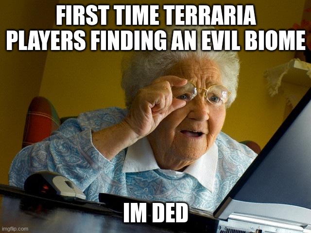 HEHEHEHEHEHHEHE | FIRST TIME TERRARIA PLAYERS FINDING AN EVIL BIOME; IM DED | image tagged in memes,grandma finds the internet,terraria,gaming | made w/ Imgflip meme maker