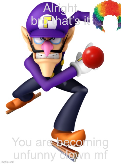 Waluigi running at you | Alright bro that’s it; You are becoming unfunny clown mf | image tagged in waluigi running at you | made w/ Imgflip meme maker