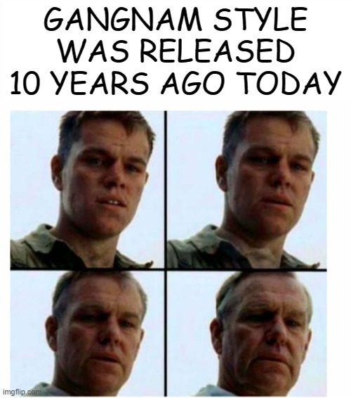 It's been a whole decade |  GANGNAM STYLE WAS RELEASED 10 YEARS AGO TODAY | image tagged in matt damon gets older,gangnam style,gangnam style psy,years | made w/ Imgflip meme maker