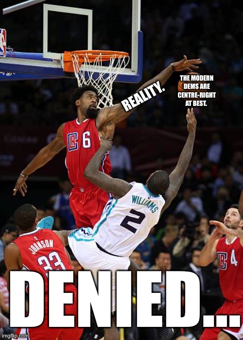 Basketball Denied | THE MODERN DEMS ARE CENTRE-RIGHT AT BEST. REALITY. DENIED… | image tagged in basketball denied | made w/ Imgflip meme maker