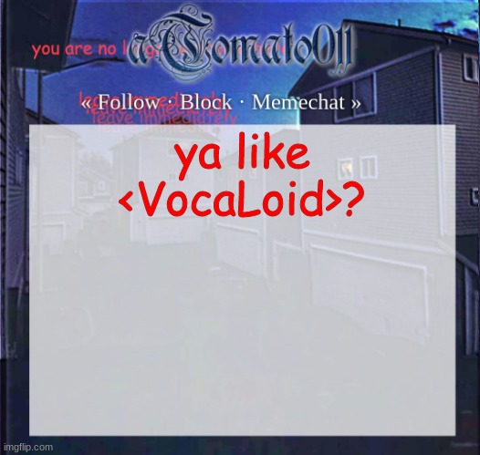 aTomato011 | ya like <VocaLoid>? | image tagged in atomato011 | made w/ Imgflip meme maker