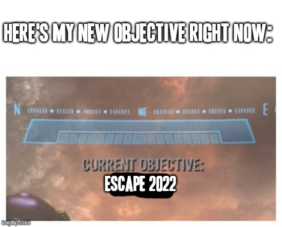 When will 2022 just leave already | HERE'S MY NEW OBJECTIVE RIGHT NOW:; ESCAPE 2022 | image tagged in current objective survive,memes,2022 sucks,relatable | made w/ Imgflip meme maker