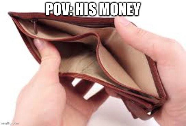 POV: HIS MONEY | image tagged in no money | made w/ Imgflip meme maker