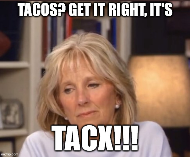 Get with the times! | TACOS? GET IT RIGHT, IT'S; TACX!!! | image tagged in jill biden meme,taco | made w/ Imgflip meme maker
