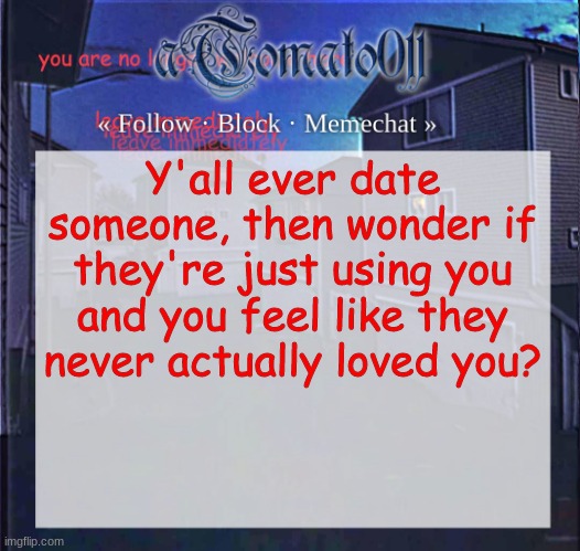 aTomato011 | Y'all ever date someone, then wonder if they're just using you and you feel like they never actually loved you? | image tagged in atomato011 | made w/ Imgflip meme maker