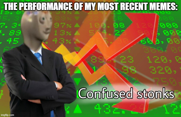Some have done well, other fell flat on they're face. | THE PERFORMANCE OF MY MOST RECENT MEMES: | image tagged in confused stonks,stonks,funny,memes,upvote,no upvotes | made w/ Imgflip meme maker