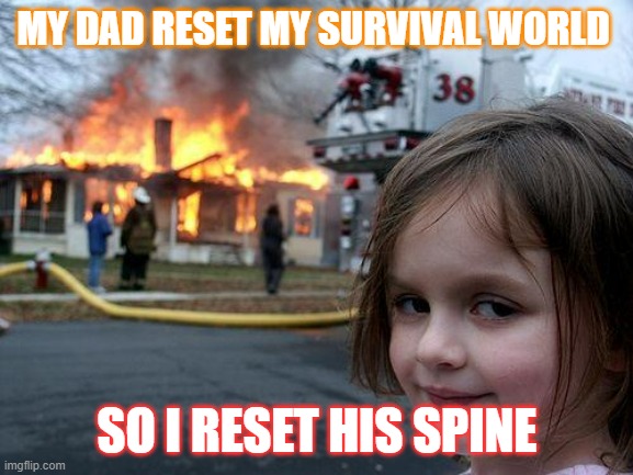 Disaster Girl Meme | MY DAD RESET MY SURVIVAL WORLD; SO I RESET HIS SPINE | image tagged in memes,disaster girl | made w/ Imgflip meme maker