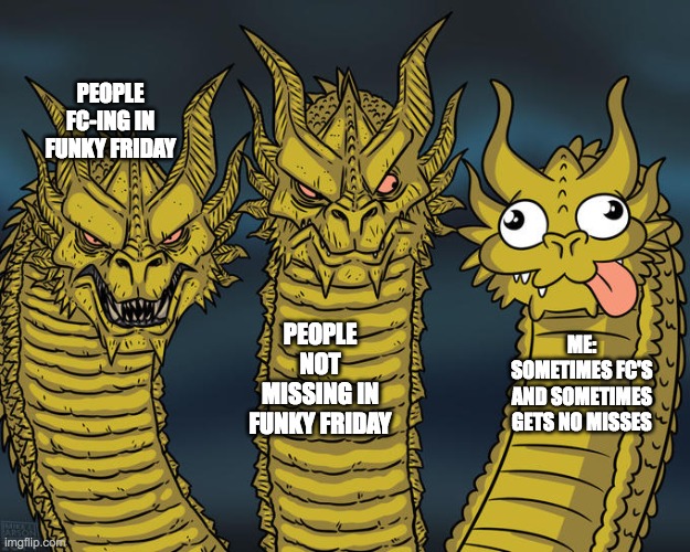 Three-headed Dragon | PEOPLE FC-ING IN FUNKY FRIDAY; PEOPLE NOT MISSING IN FUNKY FRIDAY; ME: SOMETIMES FC'S AND SOMETIMES GETS NO MISSES | image tagged in three-headed dragon | made w/ Imgflip meme maker