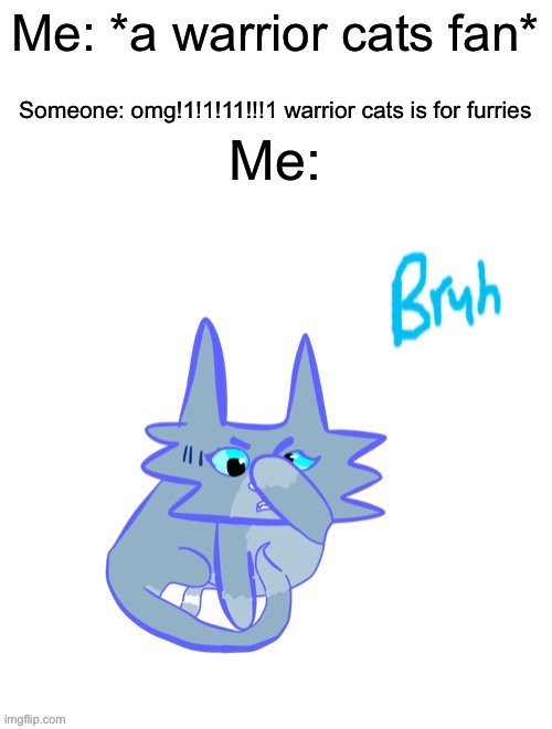 We are not furries but we are warriors fans | Me: *a warrior cats fan*; Someone: omg!1!1!11!!!1 warrior cats is for furries; Me: | image tagged in bluestar bruh | made w/ Imgflip meme maker