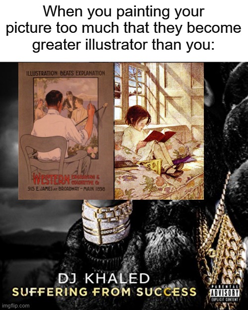 Are you greater painter than cute illustrator? | When you painting your picture too much that they become greater illustrator than you: | image tagged in suffering from success,memes | made w/ Imgflip meme maker