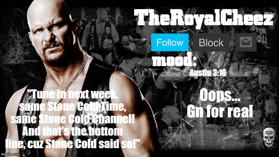 TheRoyalCheez Stone Cold template | Oops... Gn for real | image tagged in theroyalcheez stone cold template | made w/ Imgflip meme maker