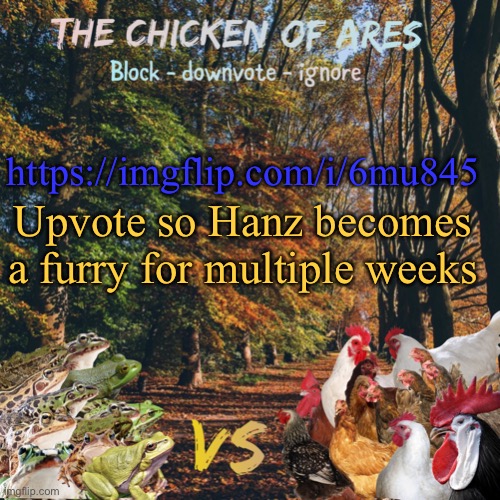 Meme plug | https://imgflip.com/i/6mu845; Upvote so Hanz becomes a furry for multiple weeks | image tagged in chicken of ares announces crap for everyone | made w/ Imgflip meme maker