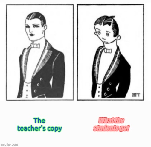 Teacher's Copy | The teacher's copy; What the students get | image tagged in how you think you look like vs how you really look like | made w/ Imgflip meme maker