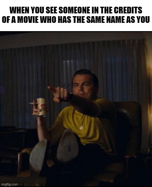 Leonardo DiCaprio Pointing | WHEN YOU SEE SOMEONE IN THE CREDITS OF A MOVIE WHO HAS THE SAME NAME AS YOU | image tagged in leonardo dicaprio pointing,movies,name,funny,relatable | made w/ Imgflip meme maker