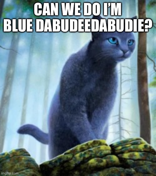 I’m blue da bu dee da bu die dabudeedabudie |  CAN WE DO I’M BLUE DABUDEEDABUDIE? | image tagged in bluestar | made w/ Imgflip meme maker