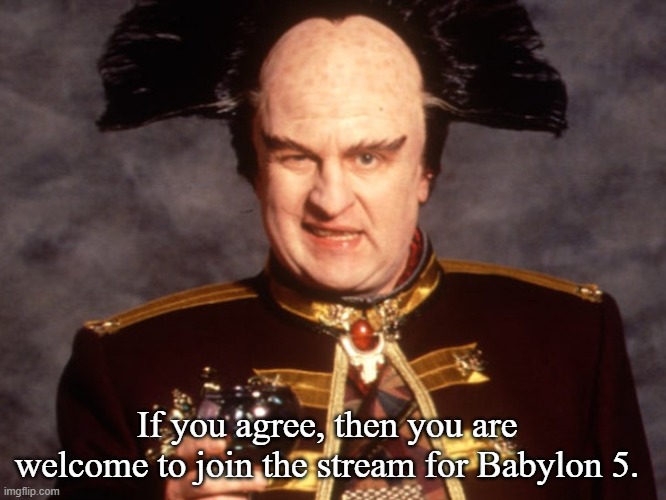 Londo | If you agree, then you are welcome to join the stream for Babylon 5. | image tagged in londo | made w/ Imgflip meme maker