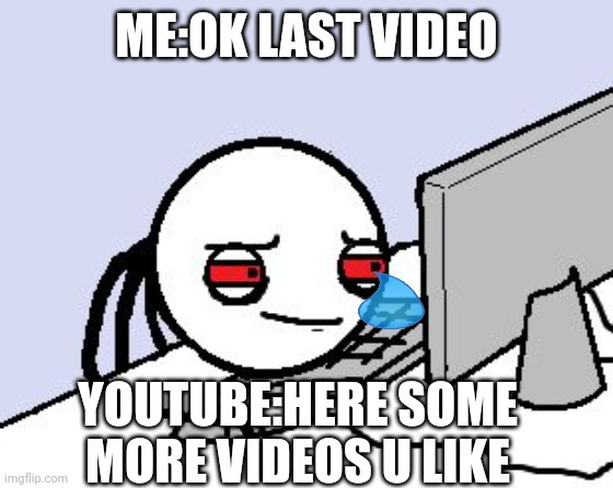 Tired user | ME:OK LAST VIDEO; YOUTUBE:HERE SOME MORE VIDEOS U LIKE | image tagged in tired user | made w/ Imgflip meme maker