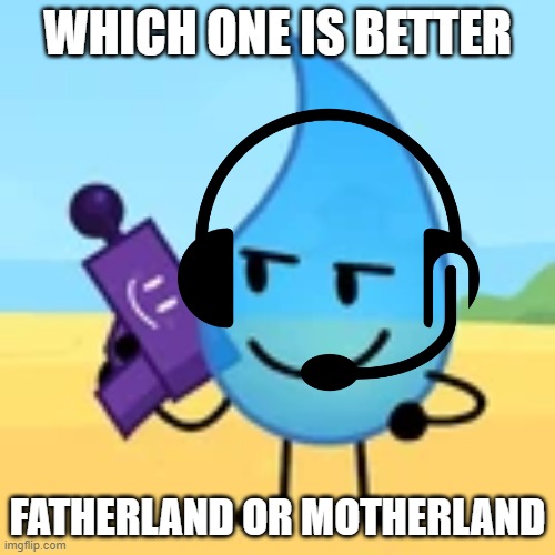 teardrop gaming | WHICH ONE IS BETTER; FATHERLAND OR MOTHERLAND | image tagged in teardrop gaming | made w/ Imgflip meme maker