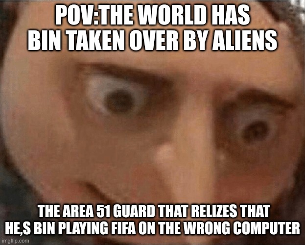 for italo | POV:THE WORLD HAS BIN TAKEN OVER BY ALIENS; THE AREA 51 GUARD THAT RELIZES THAT HE,S BIN PLAYING FIFA ON THE WRONG COMPUTER | image tagged in uh oh gru | made w/ Imgflip meme maker