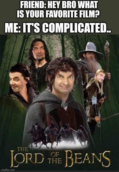  FRIEND: HEY BRO WHAT IS YOUR FAVORITE FILM? ME: IT'S COMPLICATED.. | image tagged in lord of the rings,mr bean | made w/ Imgflip meme maker