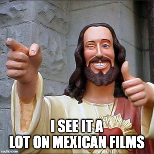 Buddy Christ Meme | I SEE IT A LOT ON MEXICAN FILMS | image tagged in memes,buddy christ | made w/ Imgflip meme maker