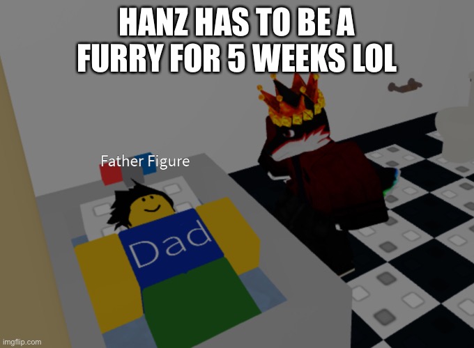 We made it to 15 upvotes | HANZ HAS TO BE A FURRY FOR 5 WEEKS LOL | image tagged in father figure template | made w/ Imgflip meme maker