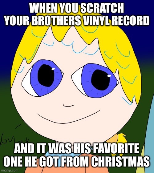 Arlen Janis | WHEN YOU SCRATCH YOUR BROTHERS VINYL RECORD; AND IT WAS HIS FAVORITE ONE HE GOT FROM CHRISTMAS | image tagged in arlen janis | made w/ Imgflip meme maker