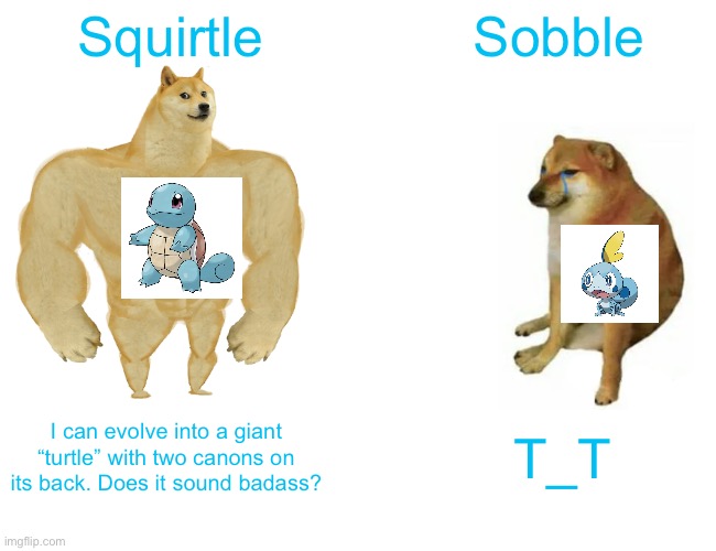 Buff Doge vs. Cheems | Squirtle; Sobble; I can evolve into a giant “turtle” with two canons on its back. Does it sound badass? T_T | image tagged in memes,buff doge vs cheems | made w/ Imgflip meme maker