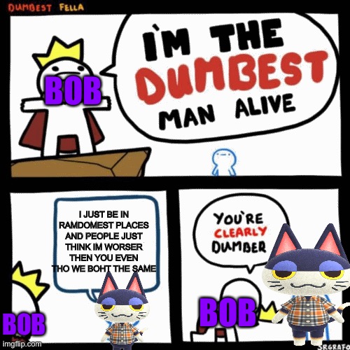 I'm the dumbest Man Alive (Acnh Edition) | BOB; I JUST BE IN RAMDOMEST PLACES AND PEOPLE JUST THINK IM WORSER THEN YOU EVEN THO WE BOHT THE SAME; BOB; BOB | image tagged in i'm the dumbest man alive,animal crossing | made w/ Imgflip meme maker