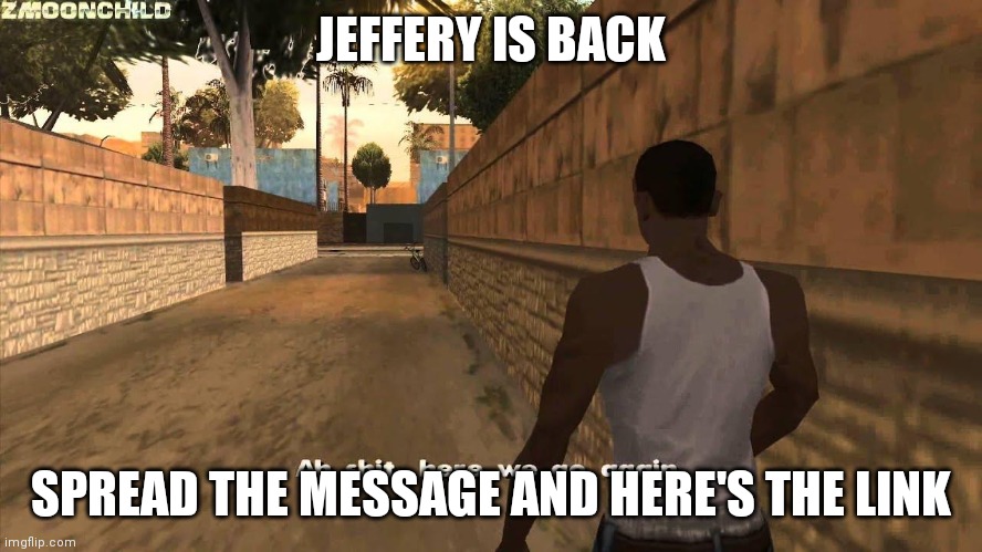 https://imgflip.com/user/That_Skinny_Panty-Guy-Jeffrey | JEFFERY IS BACK; SPREAD THE MESSAGE AND HERE'S THE LINK | image tagged in here we go again | made w/ Imgflip meme maker