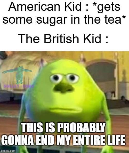 Bri'ish | American Kid : *gets some sugar in the tea*; The British Kid :; THIS IS PROBABLY GONNA END MY ENTIRE LIFE | image tagged in monsters inc,british empire,tea | made w/ Imgflip meme maker