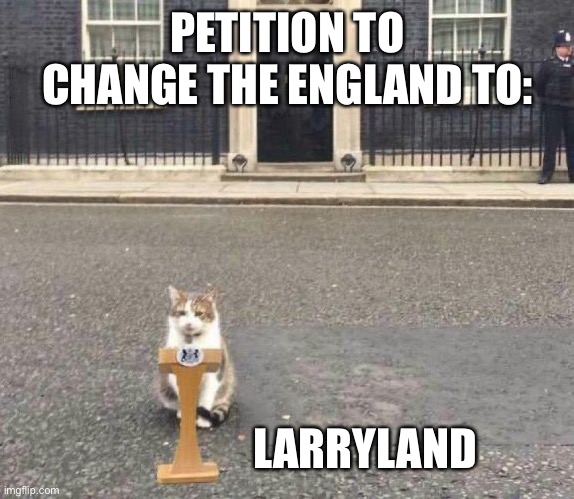 Larry the Cat | PETITION TO CHANGE THE ENGLAND TO:; LARRYLAND | image tagged in larry the cat | made w/ Imgflip meme maker