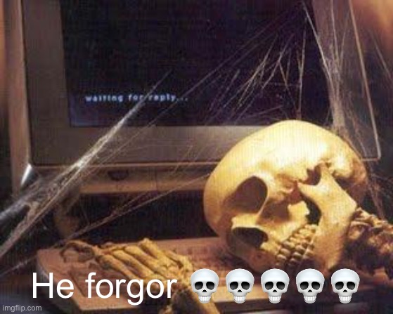 Waiting Skull | He forgor 💀💀💀💀💀 | image tagged in waiting skull | made w/ Imgflip meme maker
