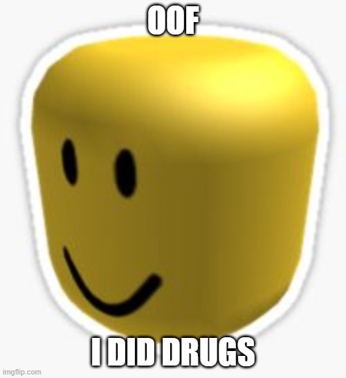 oof | OOF; I DID DRUGS | image tagged in oof | made w/ Imgflip meme maker