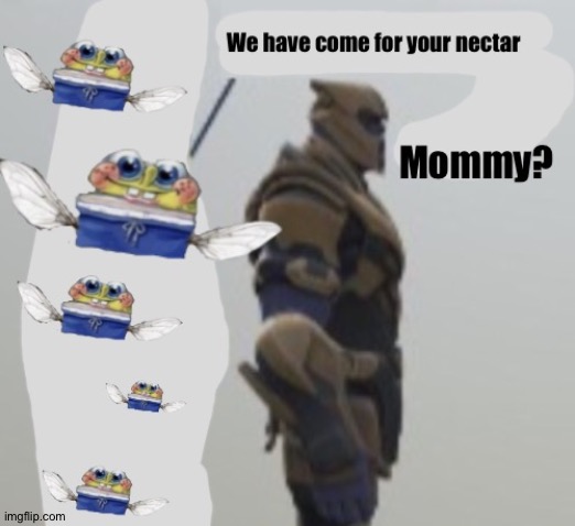 We have come for your nectar | image tagged in we have come for your nectar | made w/ Imgflip meme maker