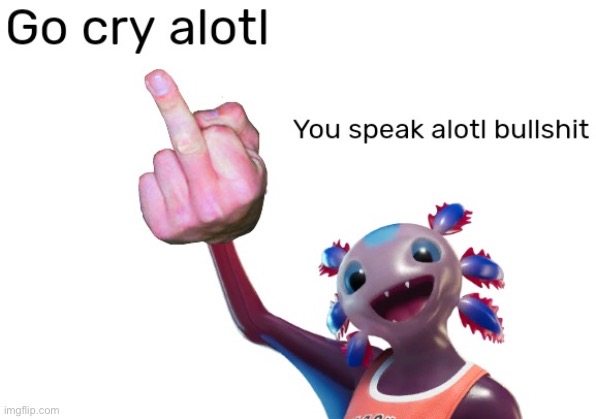 Go cry alotl | image tagged in go cry alotl | made w/ Imgflip meme maker