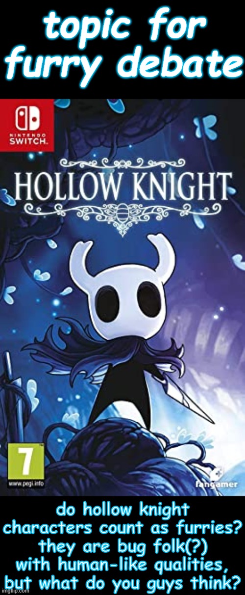 alright yall, furry debate time (picture is official hollow knight box art) | topic for furry debate; do hollow knight characters count as furries? they are bug folk(?) with human-like qualities, but what do you guys think? | image tagged in furry,debate,hollow knight | made w/ Imgflip meme maker