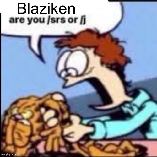 Garfield are you /srs or /j | Blaziken | image tagged in garfield are you /srs or /j | made w/ Imgflip meme maker