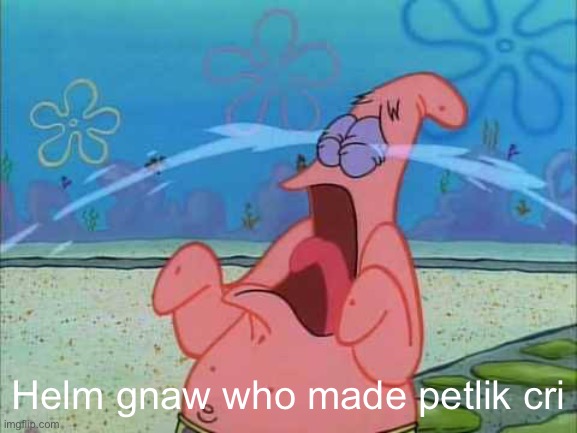 Helm gnaw who made petlik cri | made w/ Imgflip meme maker