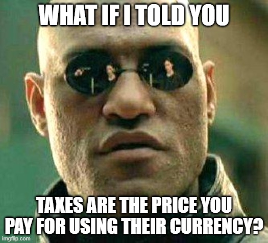 What if i told you | WHAT IF I TOLD YOU; TAXES ARE THE PRICE YOU PAY FOR USING THEIR CURRENCY? | image tagged in what if i told you | made w/ Imgflip meme maker
