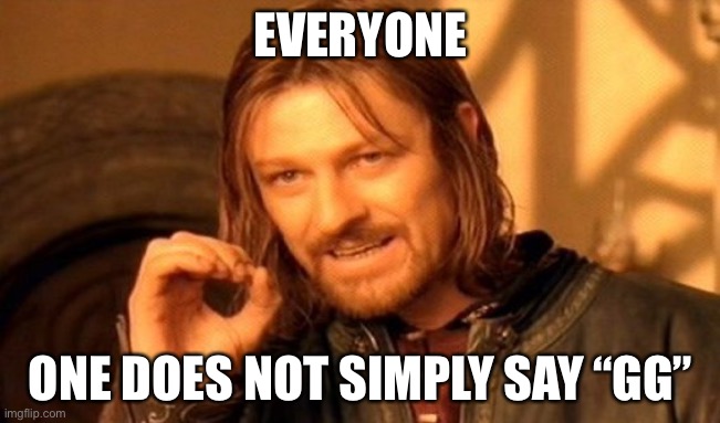 One Does Not Simply Meme | EVERYONE; ONE DOES NOT SIMPLY SAY “GG” | image tagged in memes,one does not simply | made w/ Imgflip meme maker