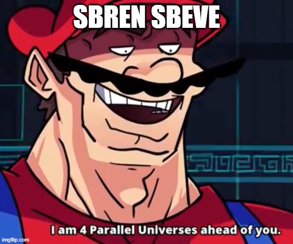 I Am 4 Parallel Universes Ahead Of You | SBREN SBEVE | image tagged in i am 4 parallel universes ahead of you | made w/ Imgflip meme maker