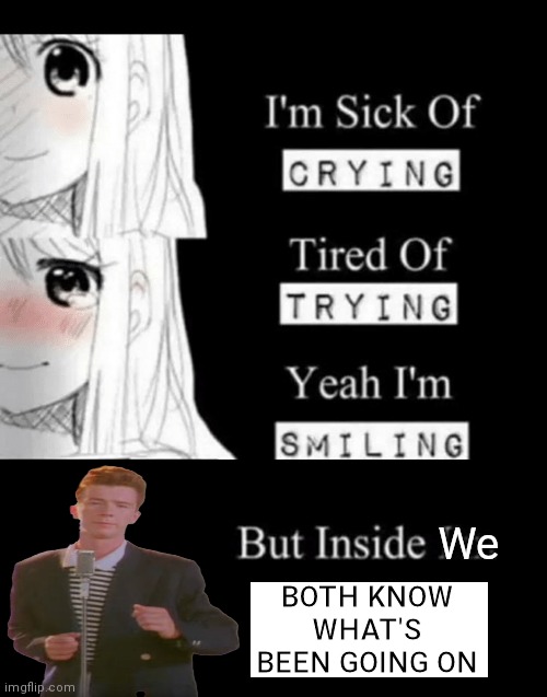 I'm Sick Of Crying | We; BOTH KNOW WHAT'S BEEN GOING ON | image tagged in i'm sick of crying | made w/ Imgflip meme maker